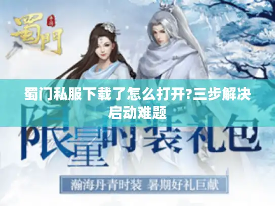 蜀门私服下载了怎么打开?三步解决启动难题 蜀门私服下载了怎么打开?三步解决启动难题