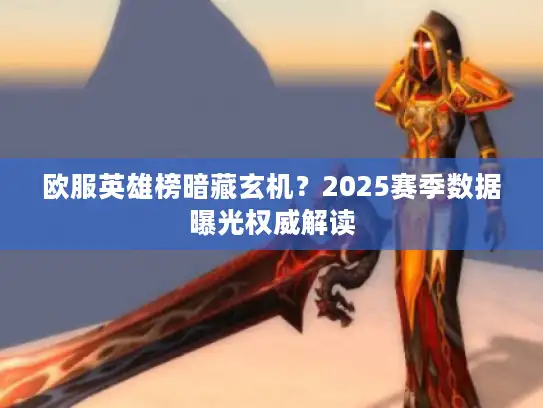 欧服英雄榜暗藏玄机？2025赛季数据曝光权威解读