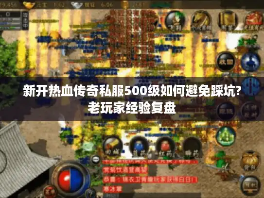 新开热血传奇私服500级如何避免踩坑?老玩家经验复盘