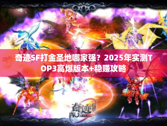 奇迹SF打金圣地哪家强?2025年实测TOP3高爆版本+稳赚攻略 奇迹SF打金圣地哪家强?2025年实测TOP3高爆版本+稳赚攻略