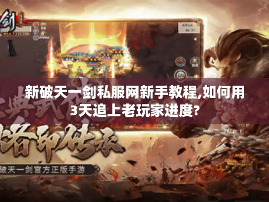 新破天一剑私服网新手教程,如何用3天追上老玩家进度?