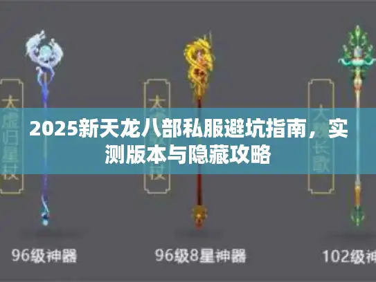2025新天龙八部私服避坑指南,实测版本与隐藏攻略 2025新天龙八部私服避坑指南,实测版本与隐藏攻略
