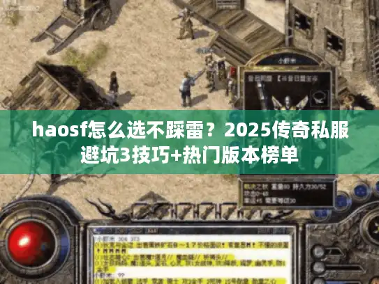 haosf怎么选不踩雷?2025传奇私服避坑3技巧+热门版本榜单 haosf怎么选不踩雷?2025传奇私服避坑3技巧+热门版本榜单