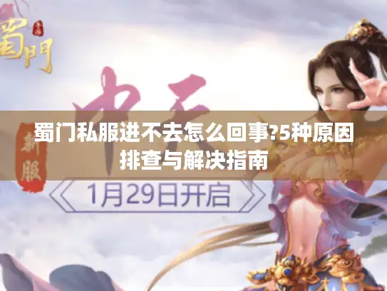 蜀门私服进不去怎么回事?5种原因排查与解决指南