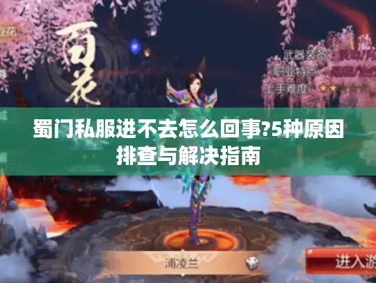 蜀门私服进不去怎么回事?5种原因排查与解决指南