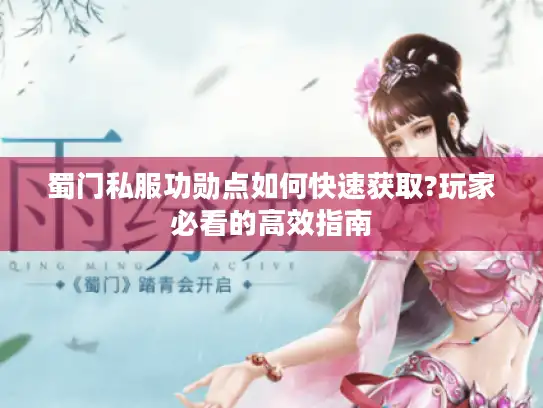 蜀门私服功勋点如何快速获取?玩家必看的高效指南