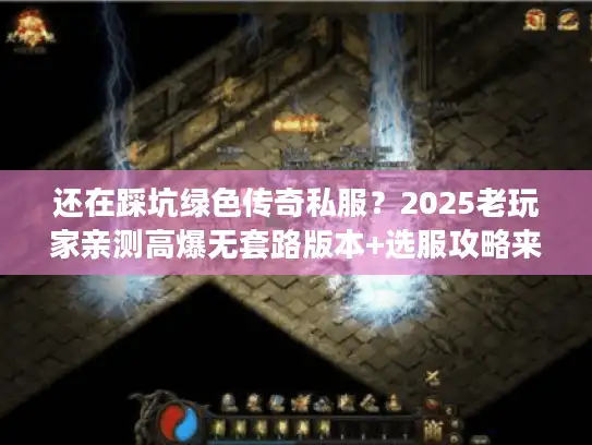 还在踩坑绿色传奇私服？2025老玩家亲测高爆无套路版本+选服攻略来了