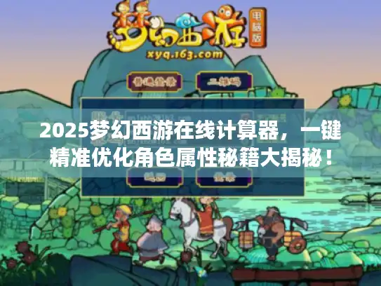 2025梦幻西游在线计算器，一键精准优化角色属性秘籍大揭秘！