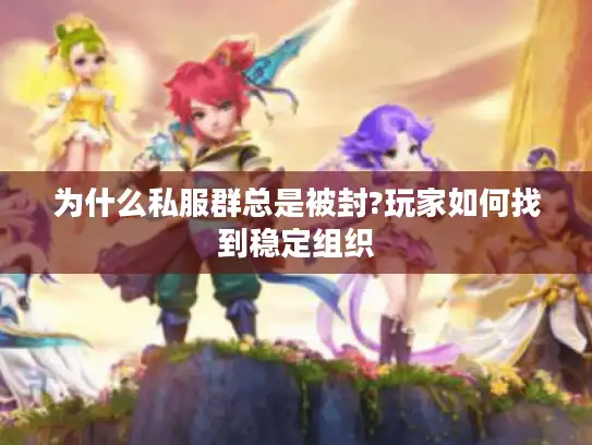 为什么私服群总是被封?玩家如何找到稳定组织
