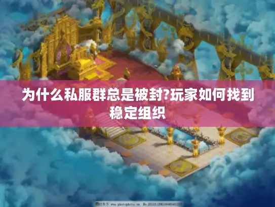 为什么私服群总是被封?玩家如何找到稳定组织