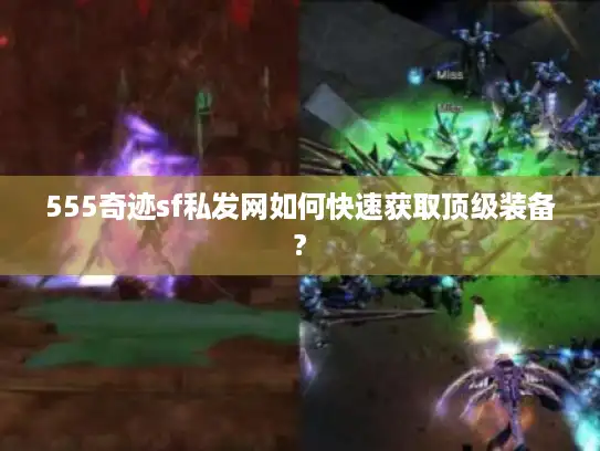555奇迹sf私发网如何快速获取顶级装备?