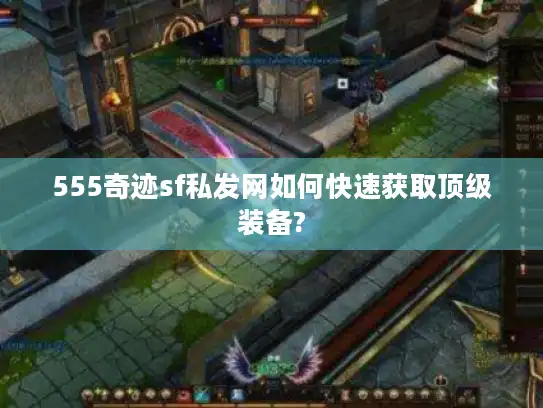 555奇迹sf私发网如何快速获取顶级装备?