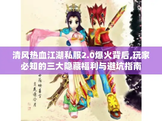 清风热血江湖私服2.0爆火背后,玩家必知的三大隐藏福利与避坑指南