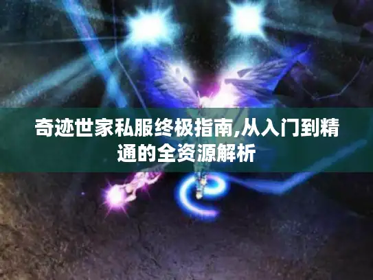 奇迹世家私服终极指南,从入门到精通的全资源解析