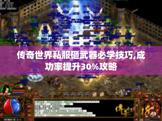 传奇世界私服砸武器必学技巧,成功率提升30%攻略 传奇世界私服砸武器必学技巧,成功率提升30%攻略