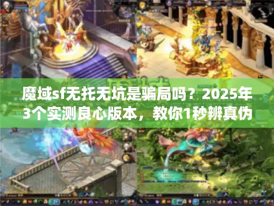 魔域sf无托无坑是骗局吗？2025年3个实测良心版本，教你1秒辨真伪