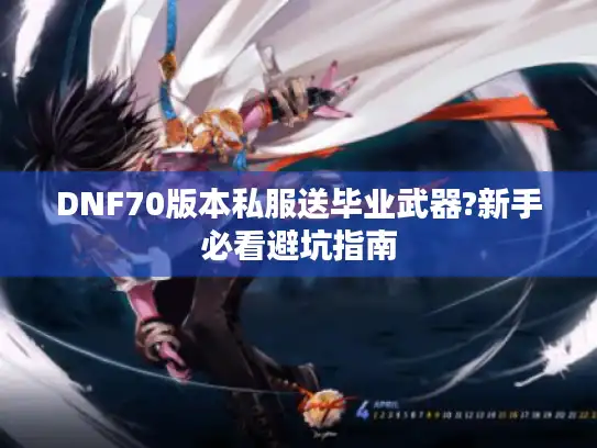 DNF70版本私服送毕业武器?新手必看避坑指南 DNF70版本私服送毕业武器?新手必看避坑指南