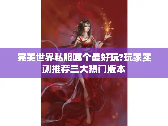 完美世界私服哪个最好玩?玩家实测推荐三大热门版本