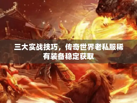 三大实战技巧，传奇世界老私服稀有装备稳定获取