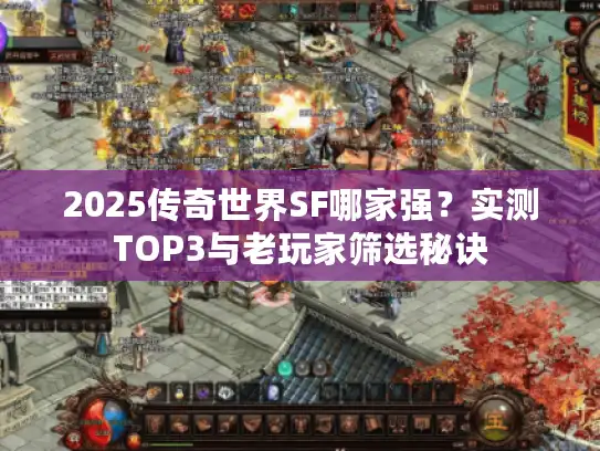2025传奇世界SF哪家强?实测TOP3与老玩家筛选秘诀 2025传奇世界SF哪家强?实测TOP3与老玩家筛选秘诀