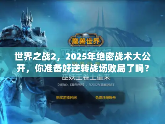 世界之战2,2025年绝密战术大公开,你准备好逆转战场败局了吗? 世界之战2,2025年绝密战术大公开,你准备好逆转战场败局了吗?