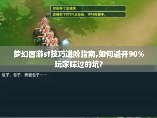 梦幻西游sf技巧进阶指南,如何避开90%玩家踩过的坑?