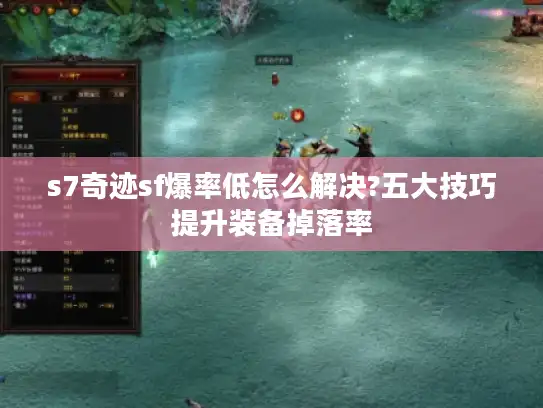 s7奇迹sf爆率低怎么解决?五大技巧提升装备掉落率