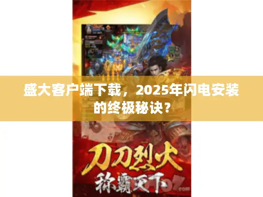 盛大客户端下载,2025年闪电安装的终极秘诀? 盛大客户端下载,2025年闪电安装的终极秘诀?