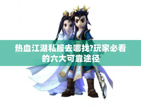 热血江湖私服去哪找?玩家必看的六大可靠途径 热血江湖私服去哪找?玩家必看的六大可靠途径