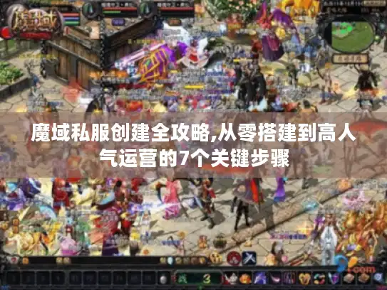 魔域私服创建全攻略,从零搭建到高人气运营的7个关键步骤