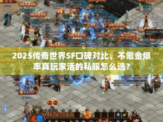 2025传奇世界SF口碑对比，不氪金爆率真玩家活的私服怎么选？