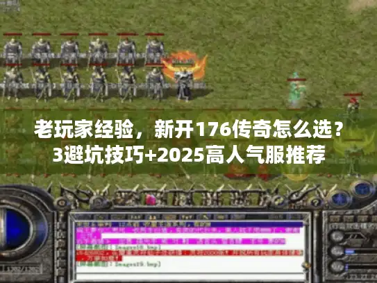老玩家经验，新开176传奇怎么选？3避坑技巧+2025高人气服推荐
