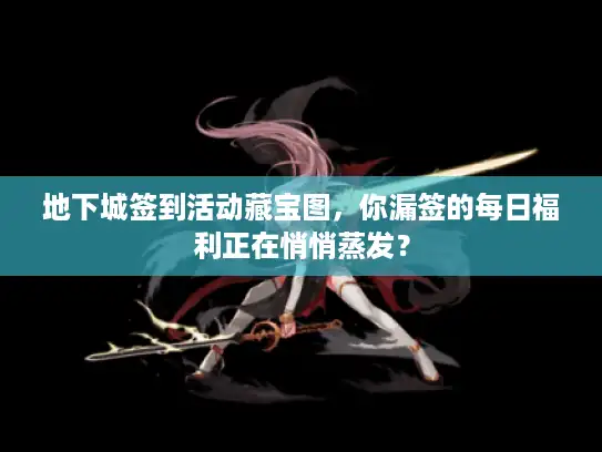 地下城签到活动藏宝图,你漏签的每日福利正在悄悄蒸发? 地下城签到活动藏宝图,你漏签的每日福利正在悄悄蒸发?