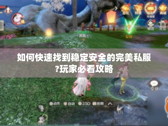 如何快速找到稳定安全的完美私服?玩家必看攻略