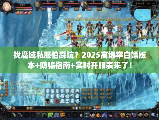 找魔域私服怕踩坑？2025高爆率白嫖版本+防骗指南+实时开服表来了！