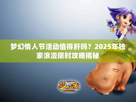 梦幻情人节活动值得肝吗？2025年独家浪漫限时攻略揭秘
