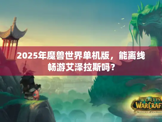 2025年魔兽世界单机版，能离线畅游艾泽拉斯吗？