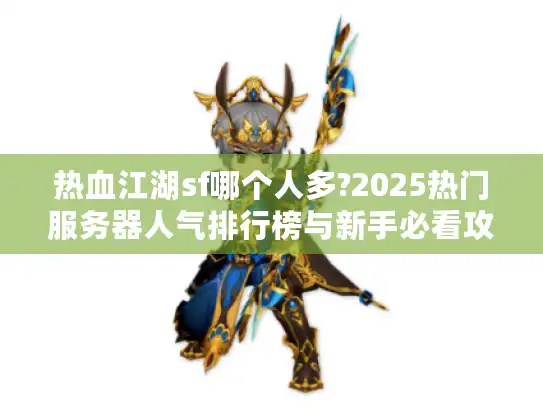 热血江湖sf哪个人多?2025热门服务器人气排行榜与新手必看攻略