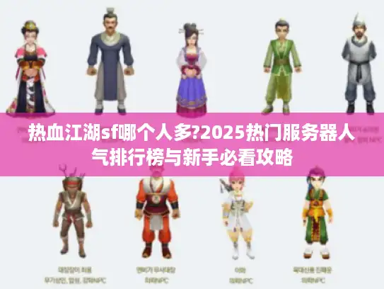 热血江湖sf哪个人多?2025热门服务器人气排行榜与新手必看攻略
