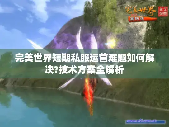 完美世界短期私服运营难题如何解决?技术方案全解析