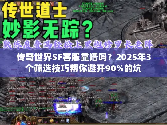 传奇世界SF客服靠谱吗？2025年3个筛选技巧帮你避开90%的坑