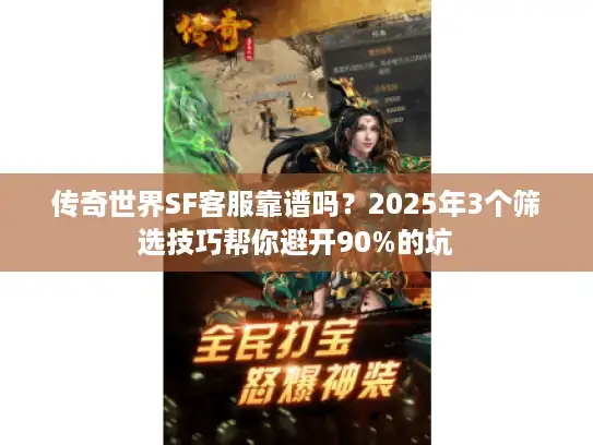 传奇世界SF客服靠谱吗？2025年3个筛选技巧帮你避开90%的坑