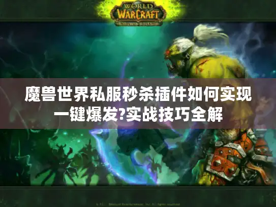 魔兽世界私服秒杀插件如何实现一键爆发?实战技巧全解