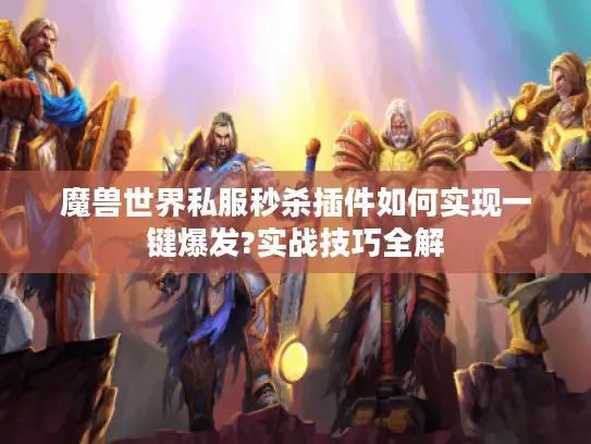 魔兽世界私服秒杀插件如何实现一键爆发?实战技巧全解