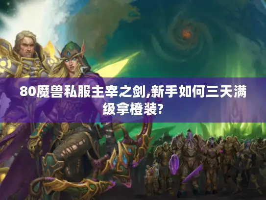 80魔兽私服主宰之剑,新手如何三天满级拿橙装?