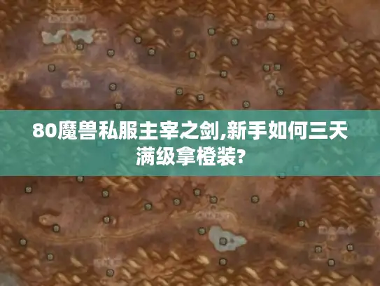 80魔兽私服主宰之剑,新手如何三天满级拿橙装?