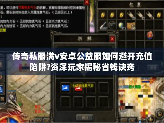 传奇私服满v安卓公益服如何避开充值陷阱?资深玩家揭秘省钱诀窍 传奇私服满v安卓公益服如何避开充值陷阱?资深玩家揭秘省钱诀窍