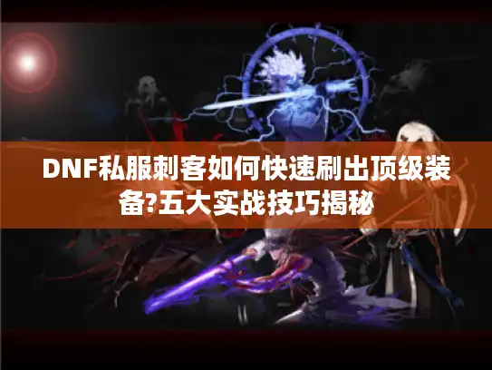DNF私服刺客如何快速刷出顶级装备?五大实战技巧揭秘