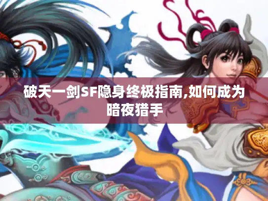 破天一剑SF隐身终极指南,如何成为暗夜猎手 破天一剑SF隐身终极指南,如何成为暗夜猎手