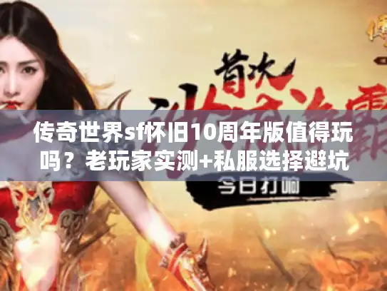 传奇世界sf怀旧10周年版值得玩吗？老玩家实测+私服选择避坑技巧